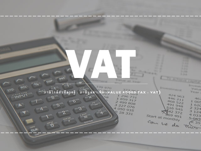 ภาษีใกล้ตัวที่ควรรู้ : ภาษีมูลค่าเพิ่ม (Value Added Tax - VAT)
